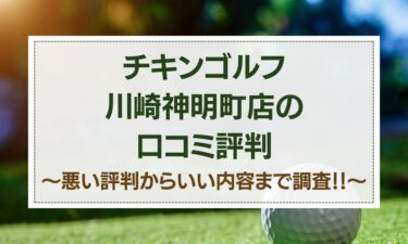 チキンゴルフ川崎神明町店の口コミはヤバイ？悪い評判～いい内容までの調査結果！