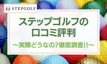 【評判悪い？】ステップゴルフの口コミが実際どうなのか徹底調査！