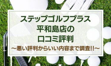 ステップゴルフプラス平和島店の口コミはヤバイ？悪い評判～いい内容までの調査結果！