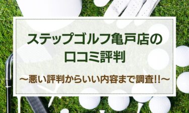 ステップゴルフ亀戸店の口コミはヤバイ？悪い評判～いい内容までの調査結果！